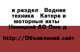  в раздел : Водная техника » Катера и моторные яхты . Ненецкий АО,Ома д.